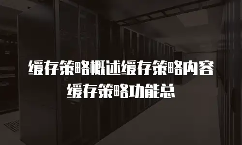 缓存策略概述缓存策略内容缓存策略功能总