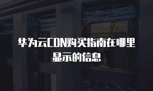 华为云CDN购买指南在哪里显示的信息