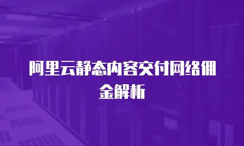 阿里云静态内容交付网络佣金解析