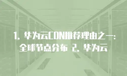  1. 华为云CDN推荐理由之一：全球节点分布 2. 华为云