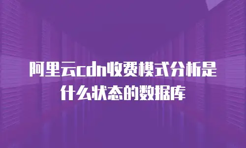 阿里云cdn收费模式分析是什么状态的数据库