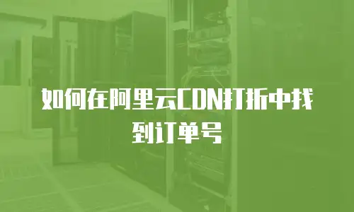 如何在阿里云CDN打折中找到订单号