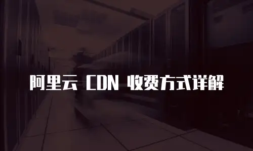 阿里云 CDN 收费方式详解