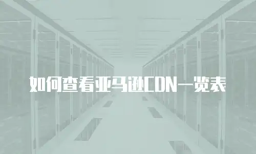 如何查看亚马逊CDN一览表