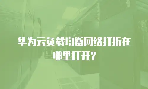 华为云负载均衡网络打折在哪里打开？