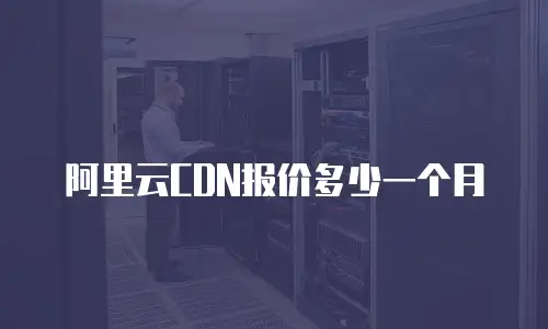 阿里云CDN报价多少一个月