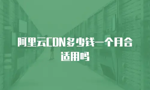 阿里云CDN多少钱一个月合适用吗