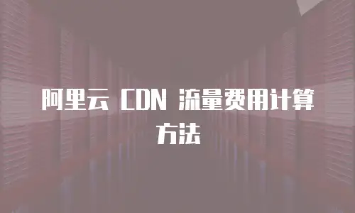 阿里云 CDN 流量费用计算方法
