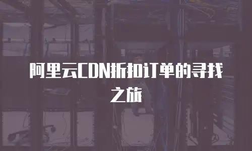 阿里云CDN折扣订单的寻找之旅