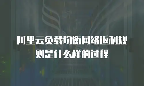 阿里云负载均衡网络返利规则是什么样的过程