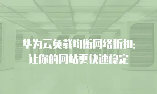 华为云负载均衡网络折扣：让你的网站更快速稳定