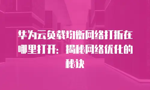 华为云负载均衡网络打折在哪里打开：揭秘网络优化的秘诀