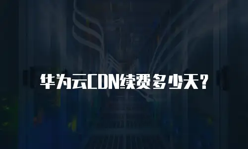 华为云CDN续费多少天？