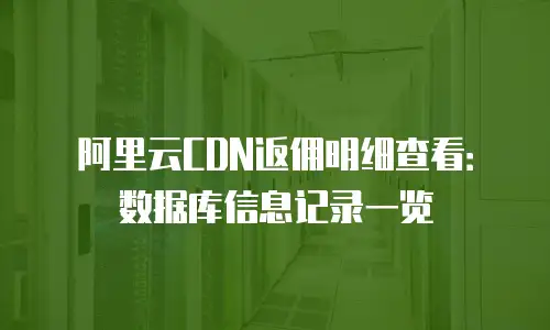 阿里云CDN返佣明细查看：数据库信息记录一览
