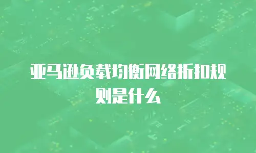 亚马逊负载均衡网络折扣规则是什么