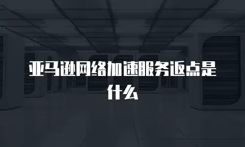 亚马逊网络加速服务返点是什么