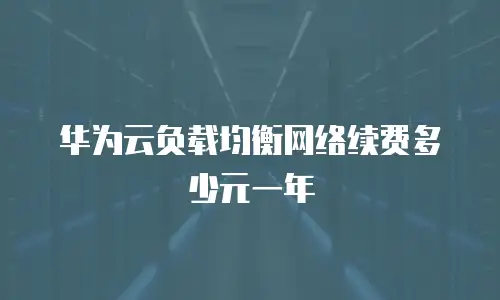 华为云负载均衡网络续费多少元一年