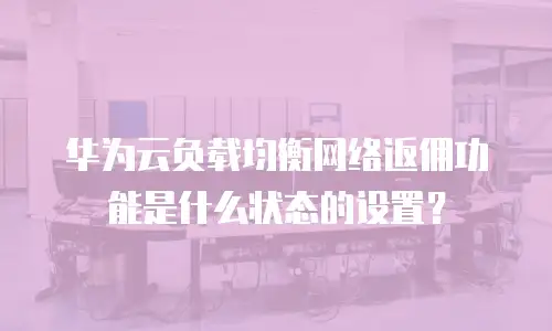 华为云负载均衡网络返佣功能是什么状态的设置？
