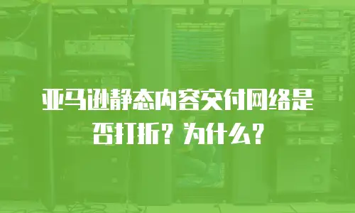 亚马逊静态内容交付网络是否打折？为什么？