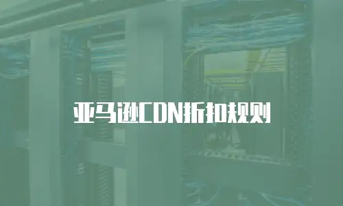 亚马逊CDN折扣规则