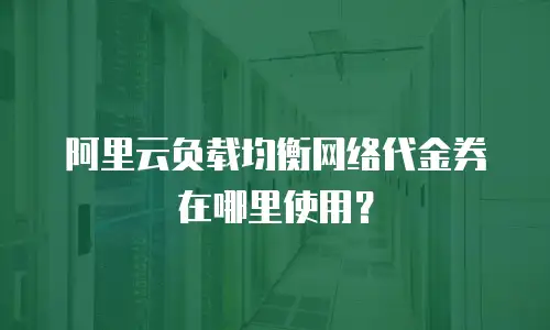 阿里云负载均衡网络代金券在哪里使用？