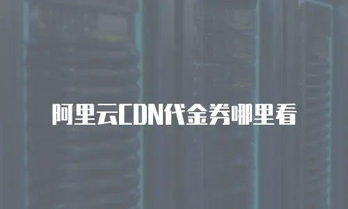 阿里云CDN代金券哪里看