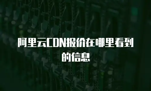 阿里云CDN报价在哪里看到的信息