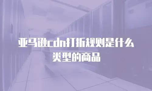 亚马逊cdn打折规则是什么类型的商品