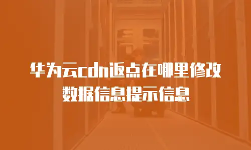 华为云cdn返点在哪里修改数据信息提示信息