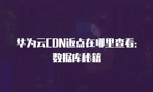 华为云CDN返点在哪里查看：数据库秘籍