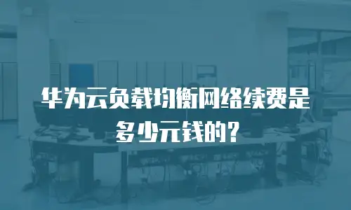华为云负载均衡网络续费是多少元钱的？