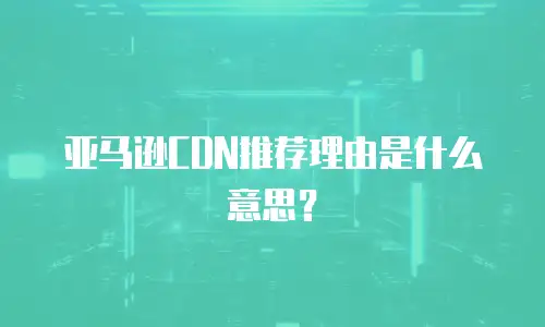 亚马逊CDN推荐理由是什么意思？