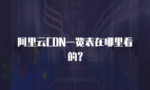 阿里云CDN一览表在哪里看的？