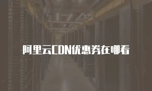 阿里云CDN优惠券在哪看