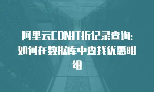 阿里云CDN打折记录查询：如何在数据库中查找优惠明细