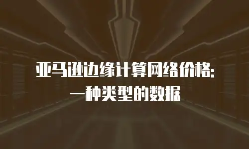 亚马逊边缘计算网络价格: 一种类型的数据