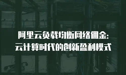 阿里云负载均衡网络佣金：云计算时代的创新盈利模式