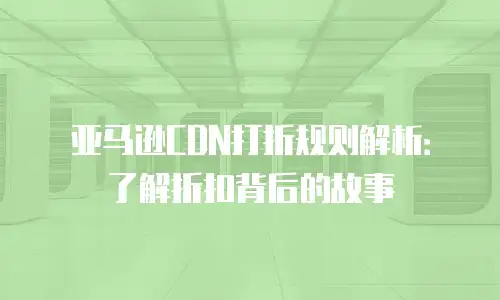 亚马逊CDN打折规则解析：了解折扣背后的故事