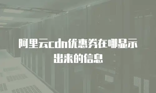 阿里云cdn优惠券在哪显示出来的信息