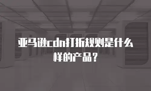 亚马逊cdn打折规则是什么样的产品？