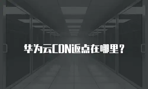华为云CDN返点在哪里？