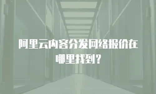 阿里云内容分发网络报价在哪里找到？