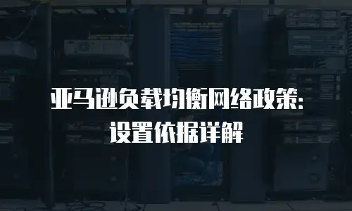 亚马逊负载均衡网络政策：设置依据详解