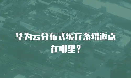 华为云分布式缓存系统返点在哪里？