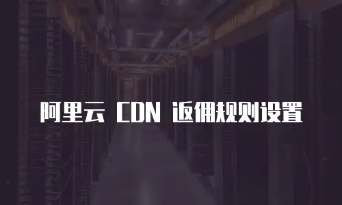 阿里云 CDN 返佣规则设置