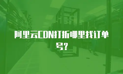阿里云CDN打折哪里找订单号？