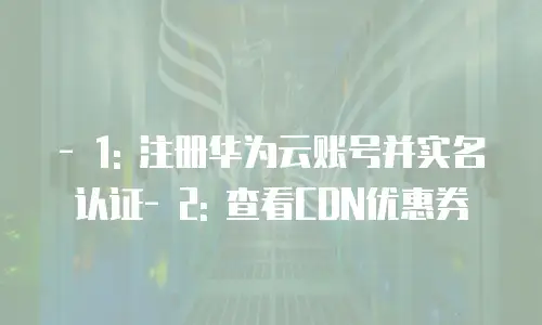 - 1: 注册华为云账号并实名认证- 2: 查看CDN优惠券