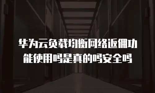 华为云负载均衡网络返佣功能使用吗是真的吗安全吗