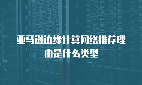 亚马逊边缘计算网络推荐理由是什么类型