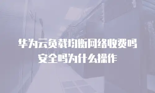 华为云负载均衡网络收费吗安全吗为什么操作